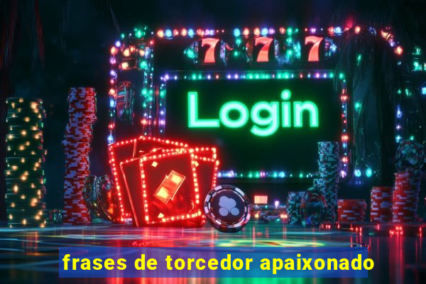 frases de torcedor apaixonado